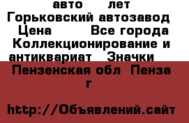 1.1) авто : V лет Горьковский автозавод › Цена ­ 49 - Все города Коллекционирование и антиквариат » Значки   . Пензенская обл.,Пенза г.
